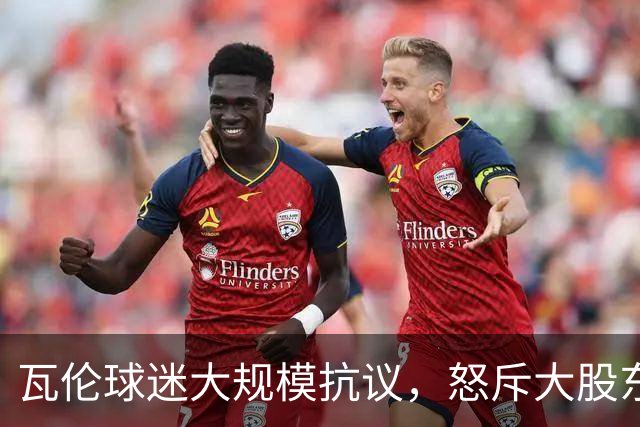 瓦伦球迷大规模抗议，怒斥大股东林荣福及球队管理层