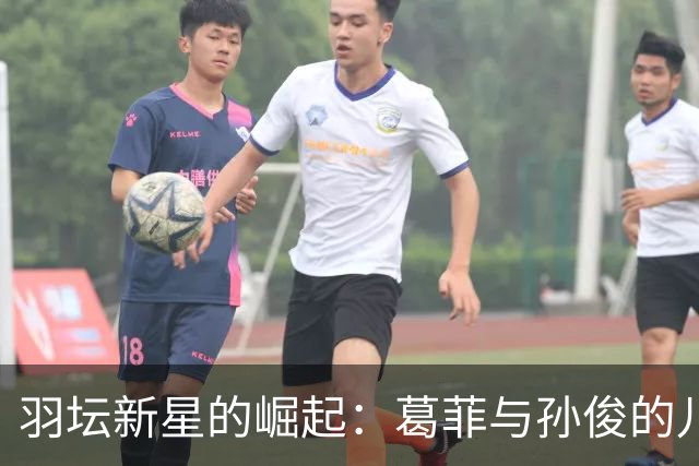 羽坛新星的崛起：葛菲与孙俊的儿子如何实现自我突破